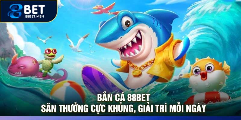Bắn Cá 88Bet – Săn Thưởng Cực Khủng, Giải Trí Mỗi Ngày